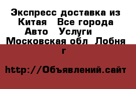 Экспресс доставка из Китая - Все города Авто » Услуги   . Московская обл.,Лобня г.